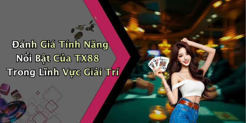 Đánh Giá Tính Năng Nổi Bật Của TX88 Trong Lĩnh Vực Giải Trí
