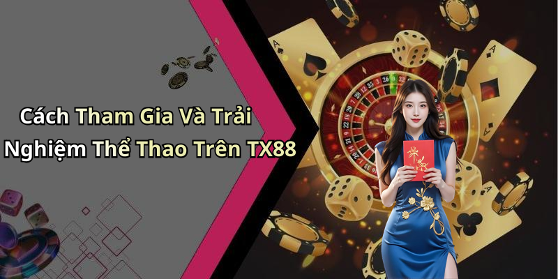Cách Tham Gia Và Trải Nghiệm Thể Thao Trên TX88