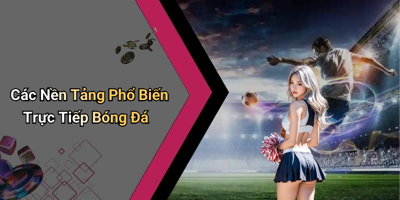Các Nền Tảng Phổ Biến Trực Tiếp Bóng Đá