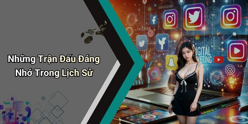 Những Trận Đấu Đáng Nhớ Trong Lịch Sử