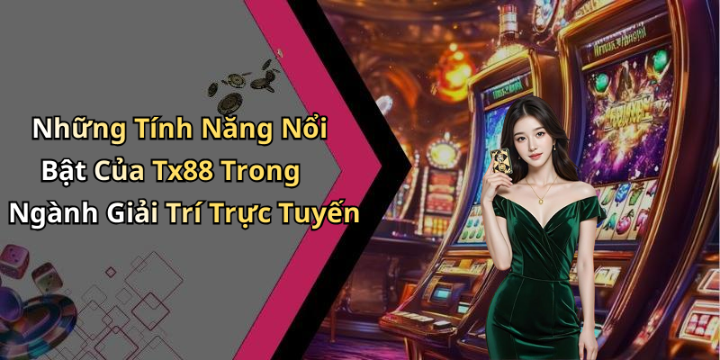 Những Tính Năng Nổi Bật Của Tx88 Trong Ngành Giải Trí Trực Tuyến