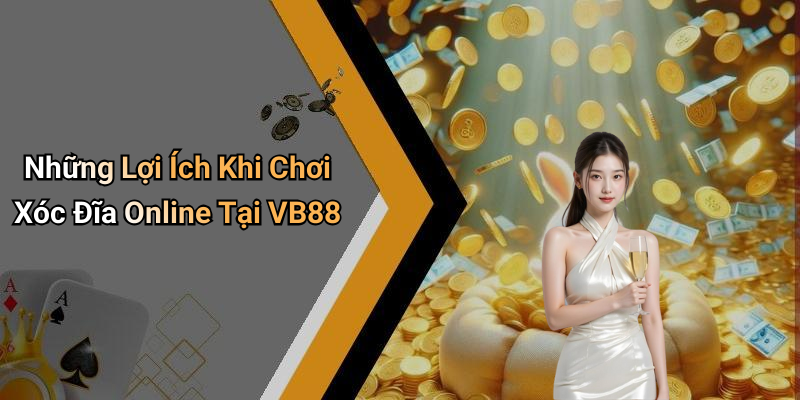 Những Lợi Ích Khi Chơi Xóc Đĩa Online Tại VB88