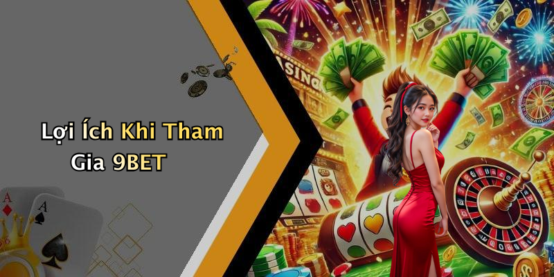 Lợi Ích Khi Tham Gia 9BET