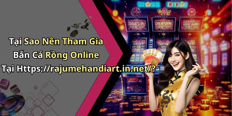 Tại Sao Nên Tham Gia Bắn Cá Rồng Online Tại Https://rajumehandiart.in.net/?