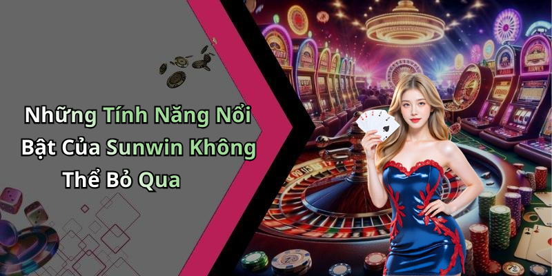 Những Tính Năng Nổi Bật Của Sunwin Không Thể Bỏ Qua