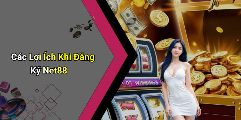 Các Lợi Ích Khi Đăng Ký Net88