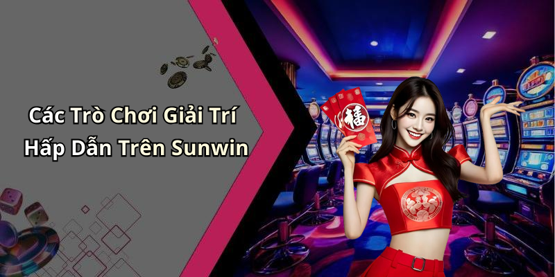 Các Trò Chơi Giải Trí Hấp Dẫn Trên Sunwin