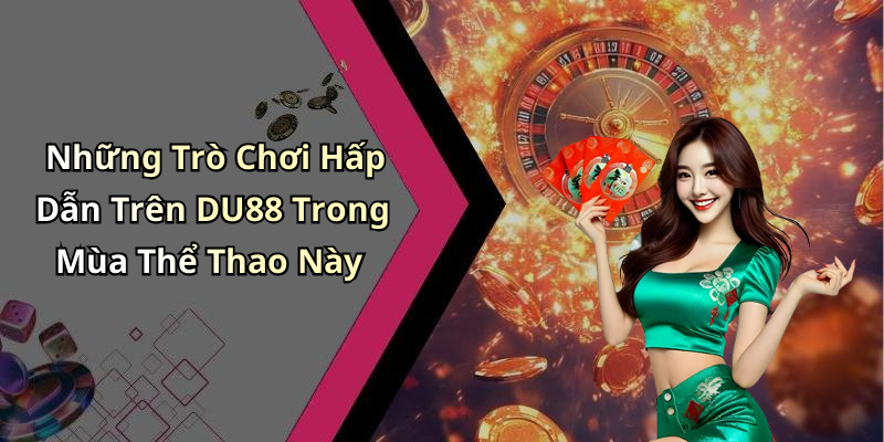 Những Trò Chơi Hấp Dẫn Trên DU88 Trong Mùa Thể Thao Này