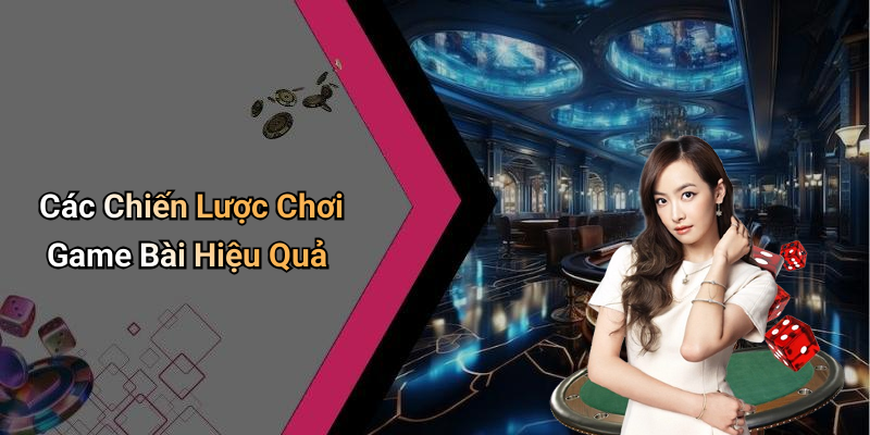 Các Chiến Lược Chơi Game Bài Hiệu Quả