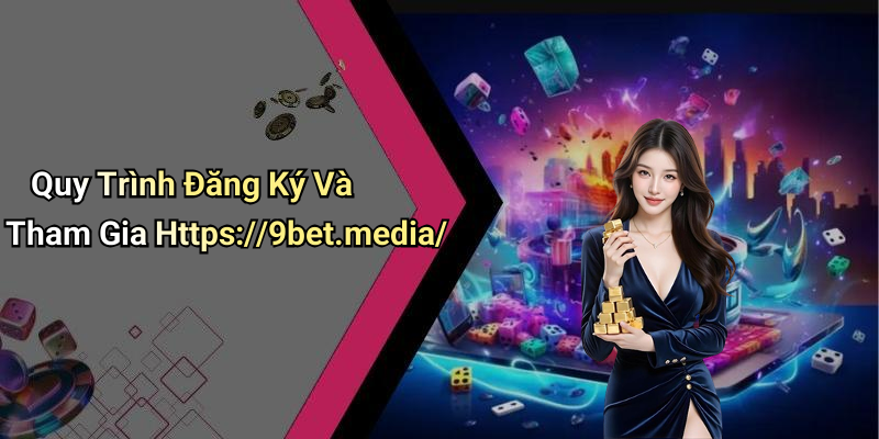 Quy Trình Đăng Ký Và Tham Gia Https://9bet.media/