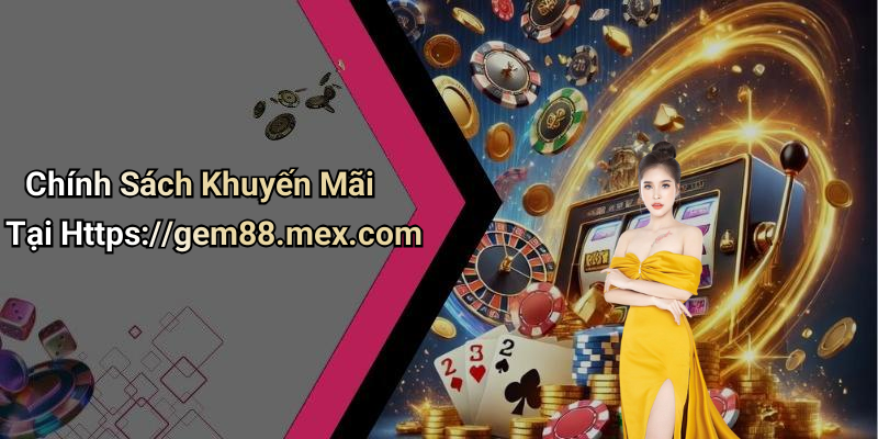 Chính Sách Khuyến Mãi Tại Https://gem88.mex.com