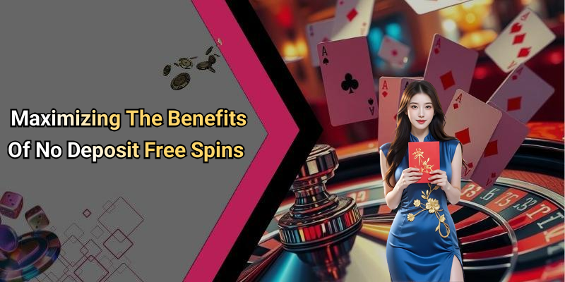 Maximizing The Benefits Of No Deposit Free Spins
