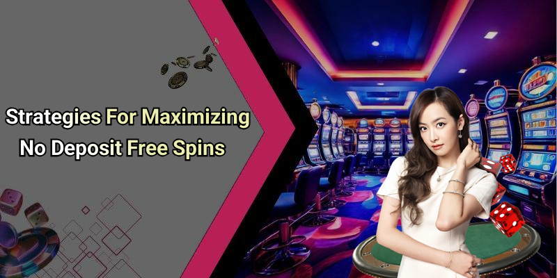 Strategies For Maximizing No Deposit Free Spins