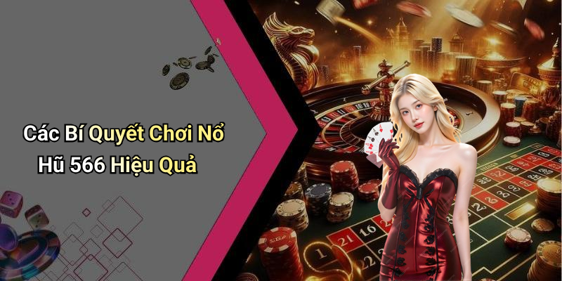 Các Bí Quyết Chơi Nổ Hũ 566 Hiệu Quả