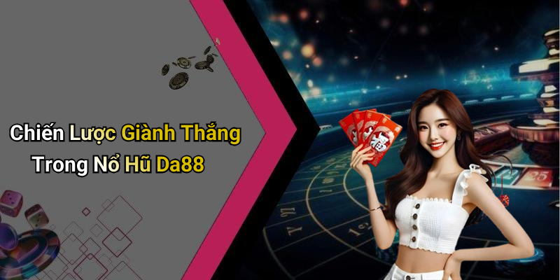 Chiến Lược Giành Thắng Trong Nổ Hũ Da88