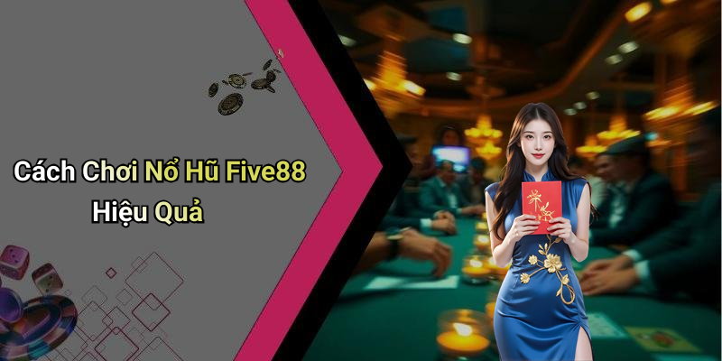 Cách Chơi Nổ Hũ Five88 Hiệu Quả