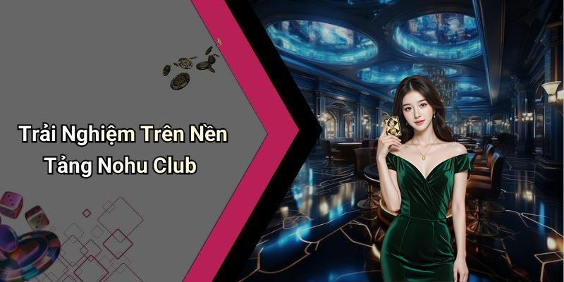 Trải Nghiệm Trên Nền Tảng Nohu Club
