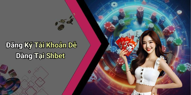 Đăng Ký Tài Khoản Dễ Dàng Tại Shbet