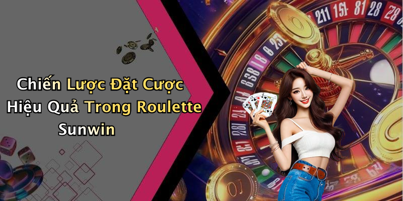 Chiến Lược Đặt Cược Hiệu Quả Trong Roulette Sunwin