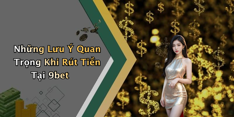 Những Lưu Ý Quan Trọng Khi Rút Tiền Tại 9bet