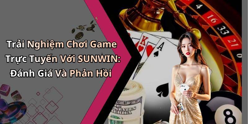 Trải Nghiệm Chơi Game Trực Tuyến Với SUNWIN: Đánh Giá Và Phản Hồi