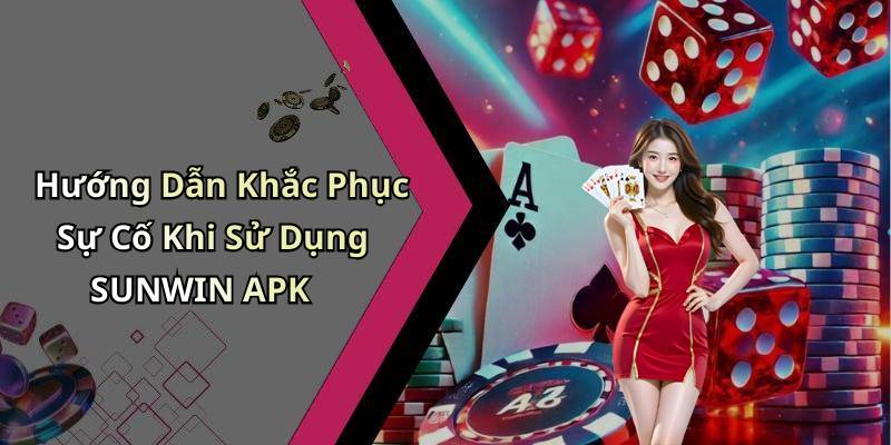 Hướng Dẫn Khắc Phục Sự Cố Khi Sử Dụng SUNWIN APK