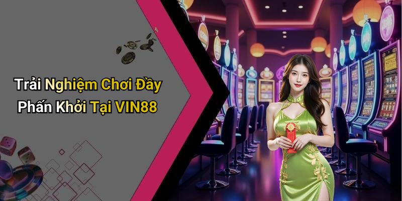 Trải Nghiệm Chơi Đầy Phấn Khởi Tại VIN88