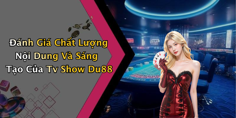 Đánh Giá Chất Lượng Nội Dung Và Sáng Tạo Của Tv Show Du88