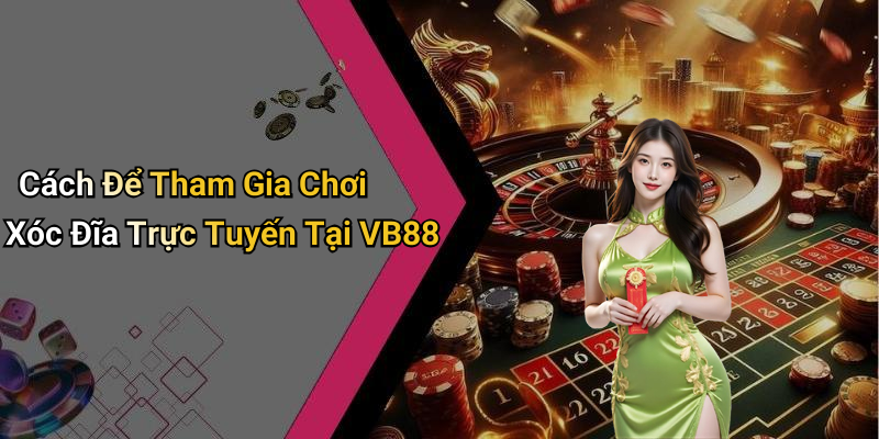 Cách Để Tham Gia Chơi Xóc Đĩa Trực Tuyến Tại VB88